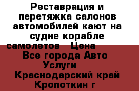 Реставрация и перетяжка салонов автомобилей,кают на судне корабле,самолетов › Цена ­ 3 000 - Все города Авто » Услуги   . Краснодарский край,Кропоткин г.